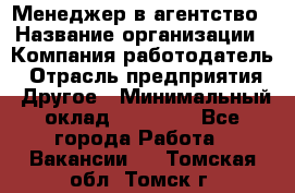 Менеджер в агентство › Название организации ­ Компания-работодатель › Отрасль предприятия ­ Другое › Минимальный оклад ­ 25 000 - Все города Работа » Вакансии   . Томская обл.,Томск г.